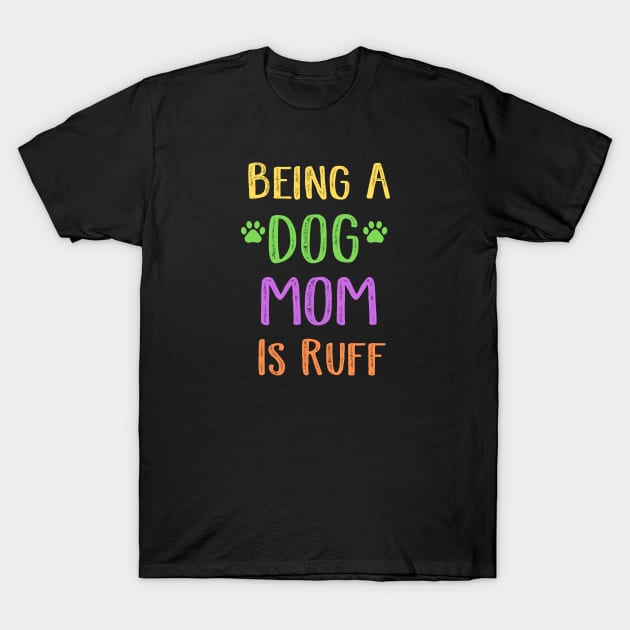 Being A Dog Mom Is Ruff T-Shirt by Cor Designs